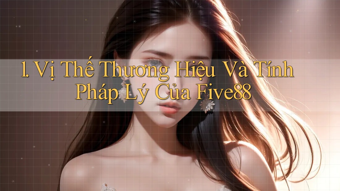 1. Vị Thế Thương Hiệu Và Tính Pháp Lý Của Five88 1. Vị Thế Thương Hiệu Và Tính Pháp Lý Của Five88