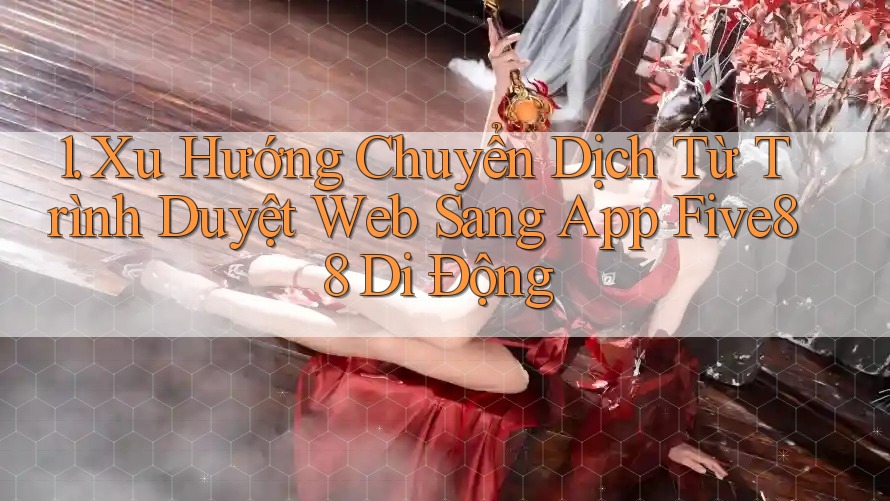 1. Xu Hướng Chuyển Dịch Từ Trình Duyệt Web Sang App Five88 Di Động
