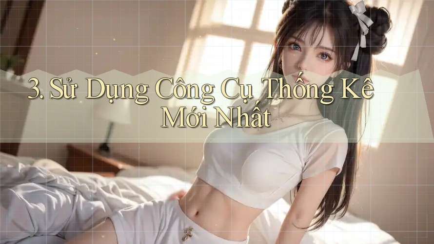 3. Sử Dụng Công Cụ Thống Kê Mới Nhất