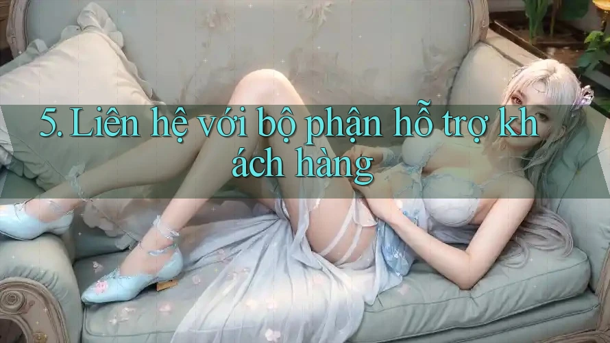 5. Liên Hệ Với Bộ Phận Hỗ Trợ Khách Hàng