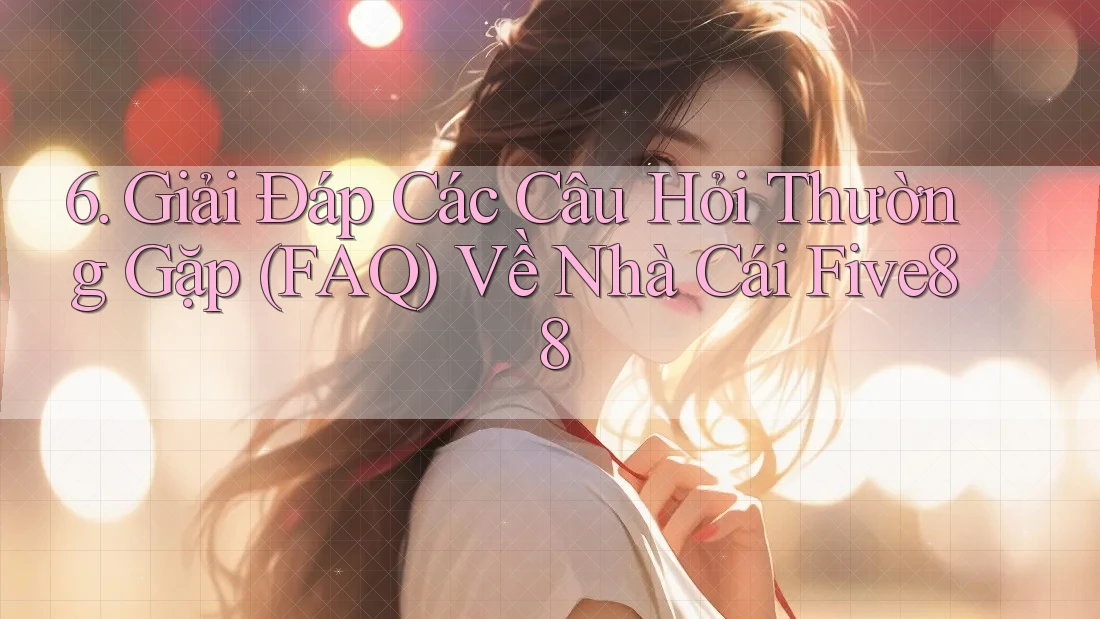6. Giải Đáp Các Câu Hỏi Thường Gặp (FAQ) Về Nhà Cái Five88 6. Giải Đáp Các Câu Hỏi Thường Gặp (FAQ) Về Nhà Cái Five88