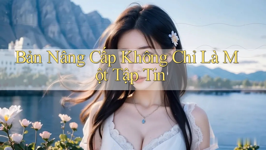Bản Nâng Cấp Không Chỉ Là Một Tập Tin
