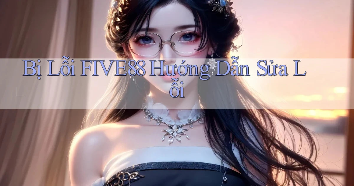 bị lỗi five88 hướng dẫn sửa lỗi