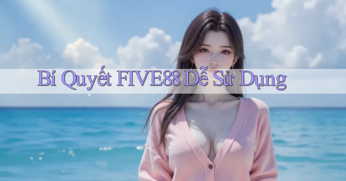 bí quyết five88 dễ sử dụng