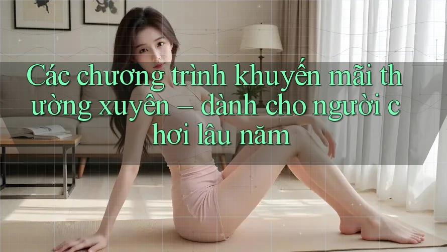 Các chương trình khuyến mãi thường xuyên – dành cho người chơi lâu năm