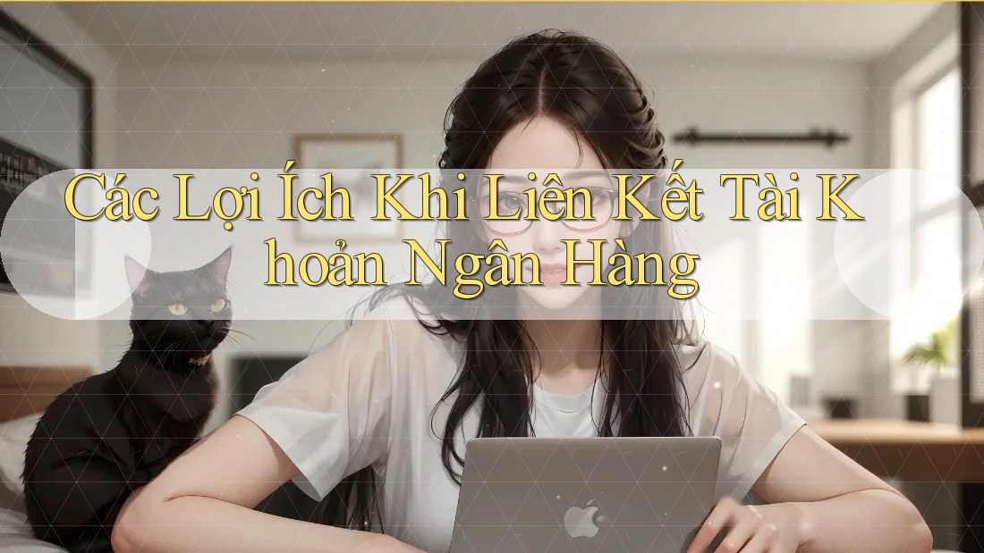 Các Lợi Ích Khi Liên Kết Tài Khoản Ngân Hàng
