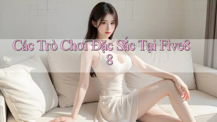 Các Trò Chơi Đặc Sắc Tại Five88 Các Trò Chơi Đặc Sắc Tại Five88