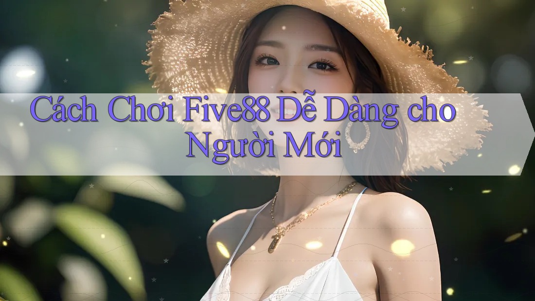 Cách Chơi Five88 Dễ Dàng cho Người Mới