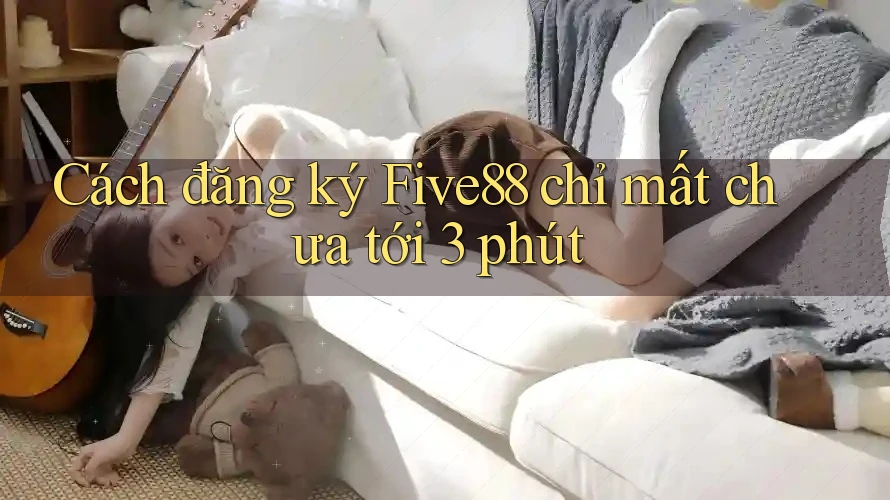 Cách đăng ký Five88 chỉ mất chưa tới 3 phút