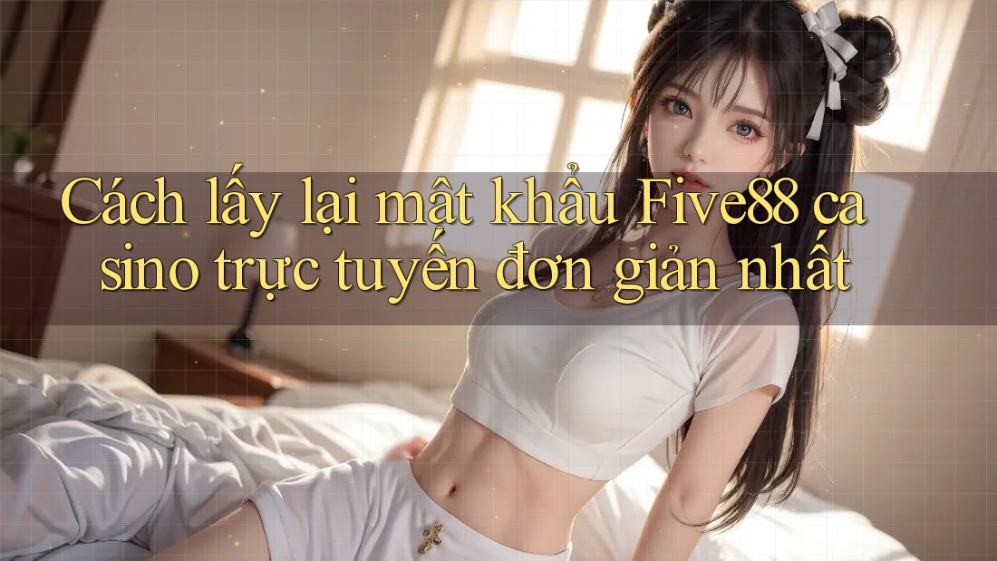 Cách lấy lại mật khẩu Five88 casino trực tuyến đơn giản nhất Cách lấy lại mật khẩu Five88 casino trực tuyến đơn giản nhất