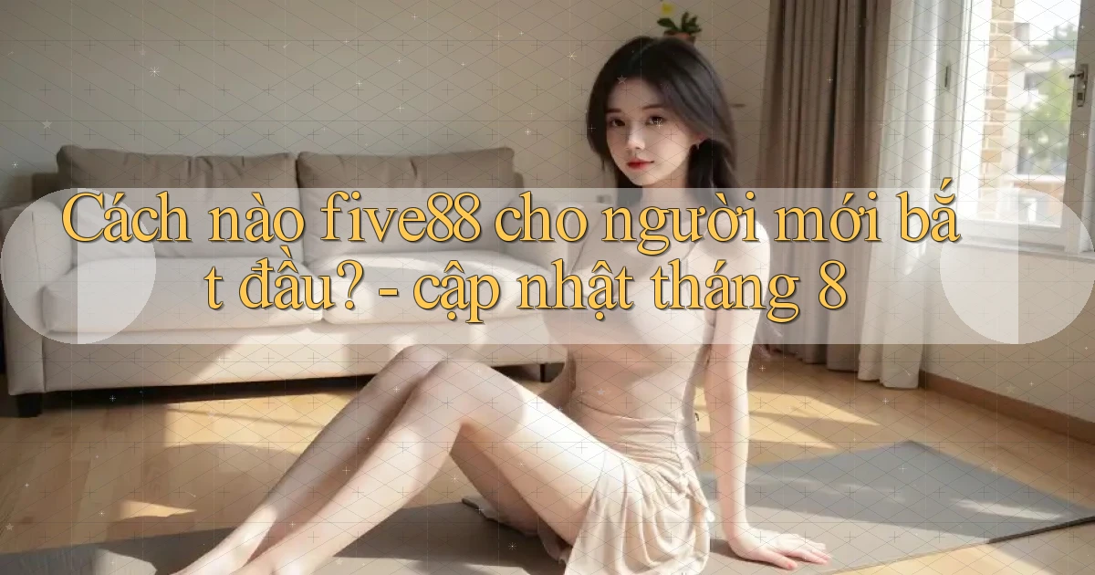 Cách nào five88 cho người mới bắt đầu   cập nhật tháng 8