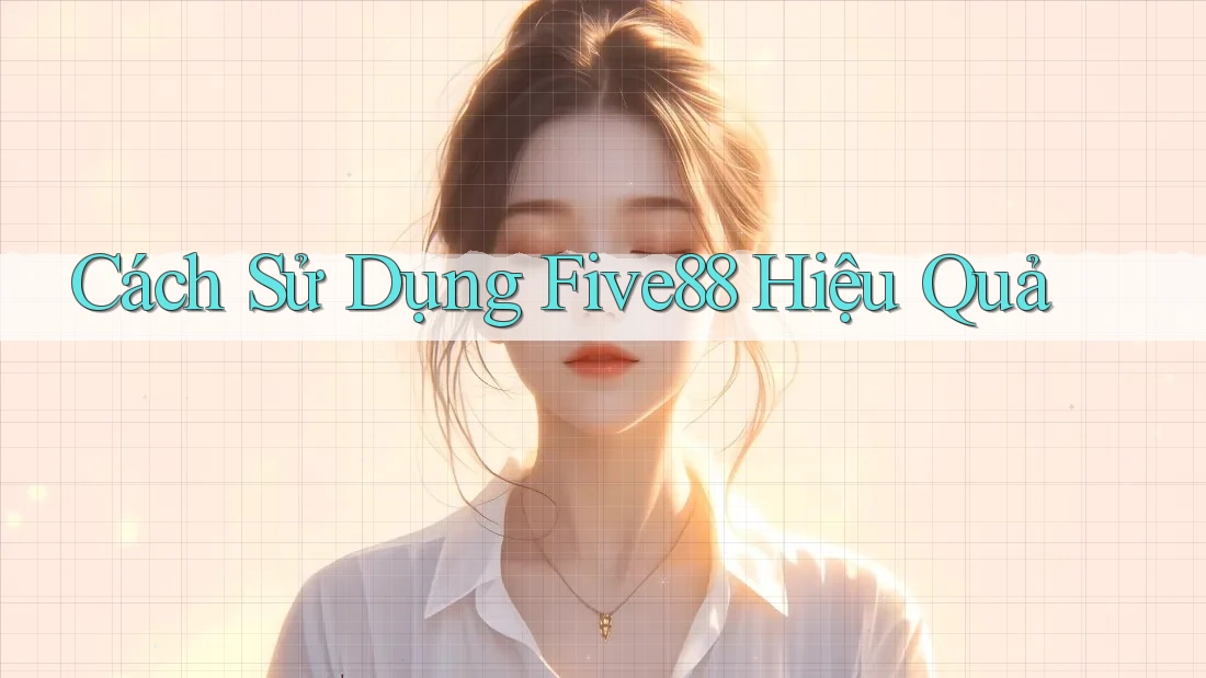 Cách Sử Dụng Five88 Hiệu Quả