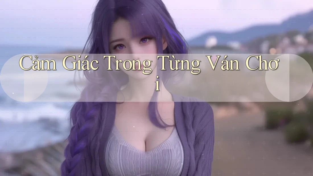 Cảm Giác Trong Từng Ván Chơi