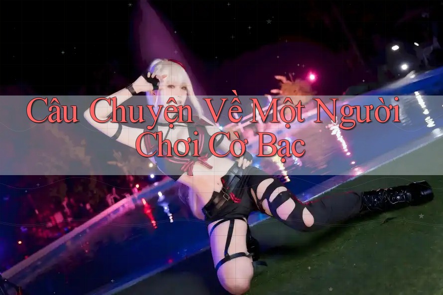 Câu Chuyện Về Một Người Chơi Cờ Bạc