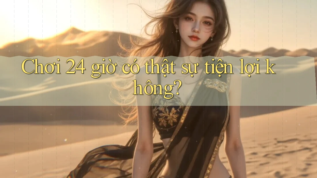 Chơi 24 giờ có thật sự tiện lợi không?