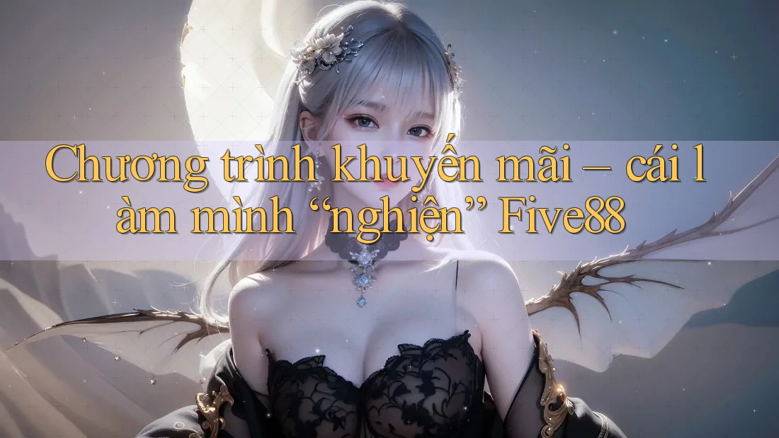Chương trình khuyến mãi – cái làm mình “nghiện” Five88