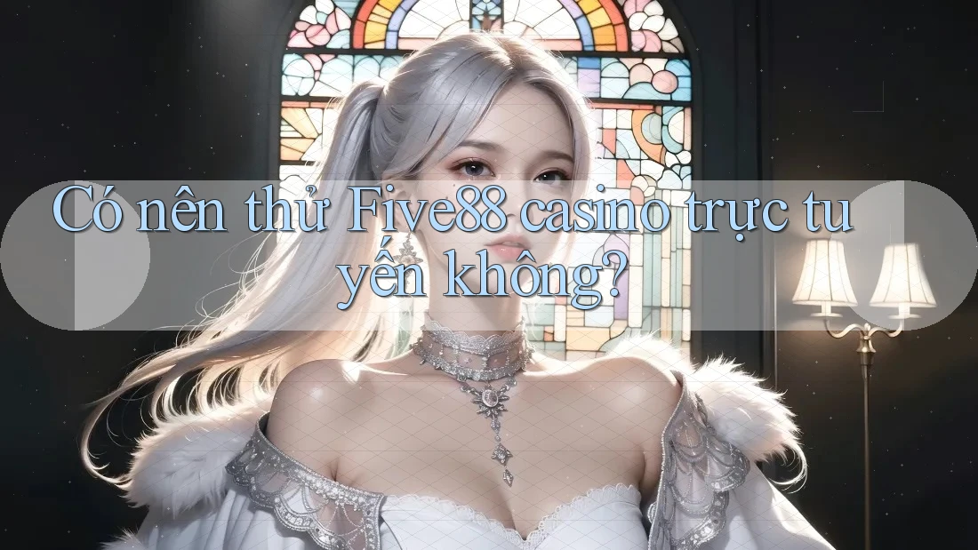 Có nên thử Five88 casino trực tuyến không?