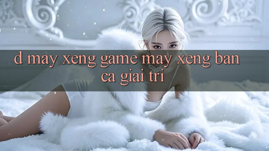 D. Máy xèng Game Máy xèng & Bắn Cá Giải Trí D. Máy xèng Game Máy xèng & Bắn Cá Giải Trí