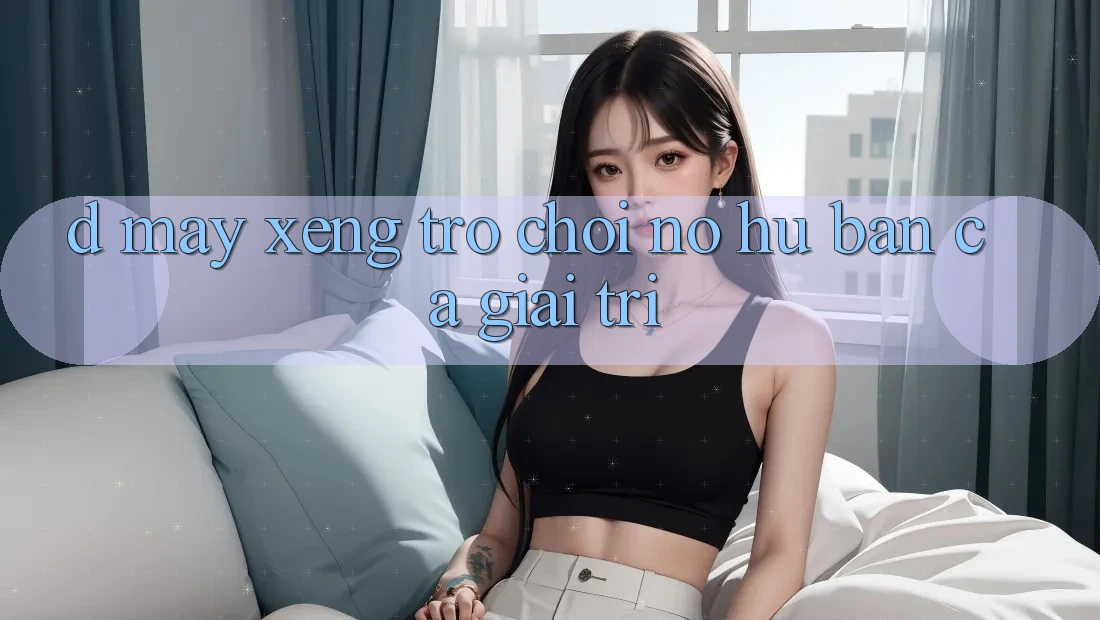 D. Máy xèng Trò chơi Nổ Hũ & Bắn Cá Giải Trí