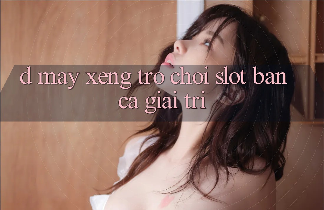 D. Máy xèng Trò chơi Slot & Bắn Cá Giải Trí D. Máy xèng Trò chơi Slot & Bắn Cá Giải Trí