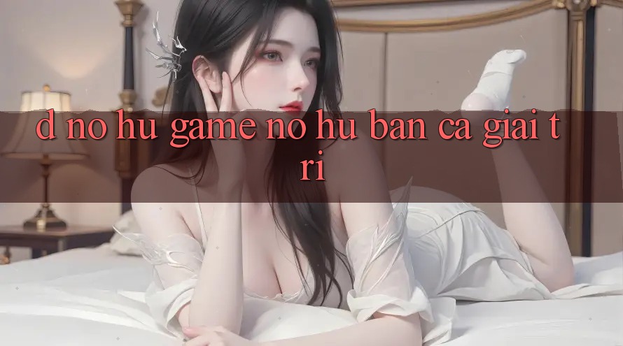D. Nổ hũ Game Nổ Hũ & Bắn Cá Giải Trí