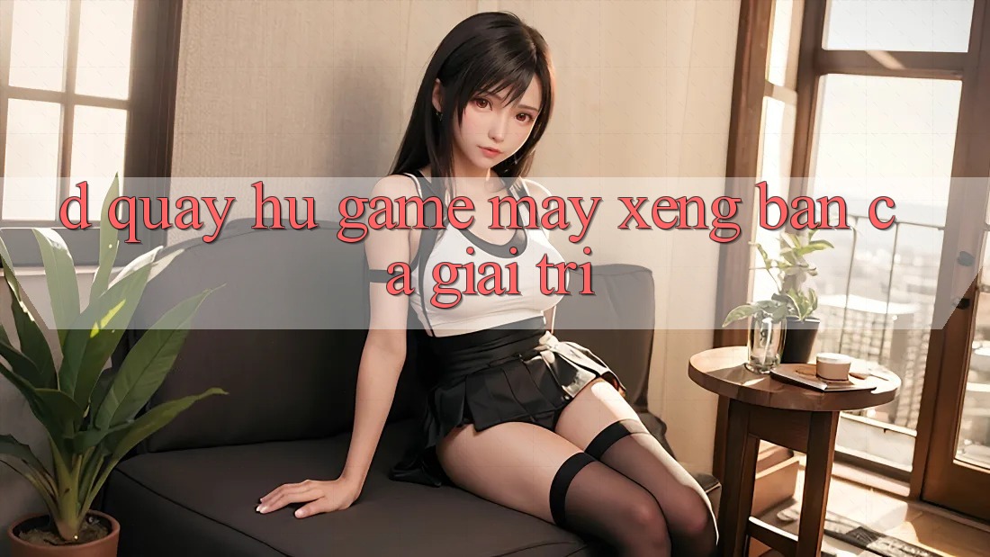 D. Quay hũ Game Máy xèng & Bắn Cá Giải Trí