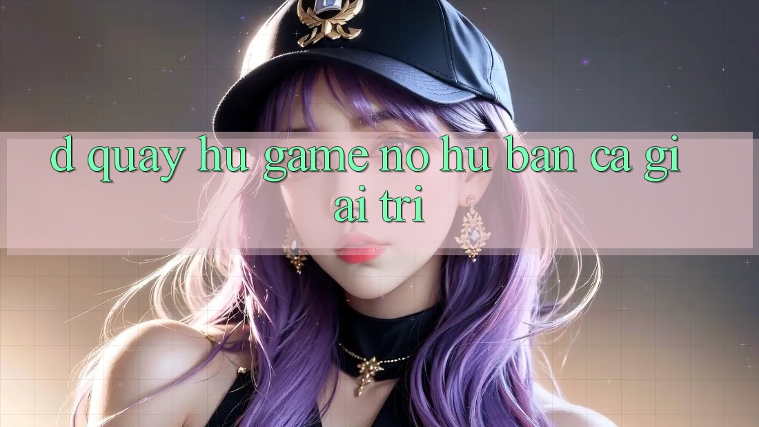D. Quay hũ Game Nổ Hũ & Bắn Cá Giải Trí
