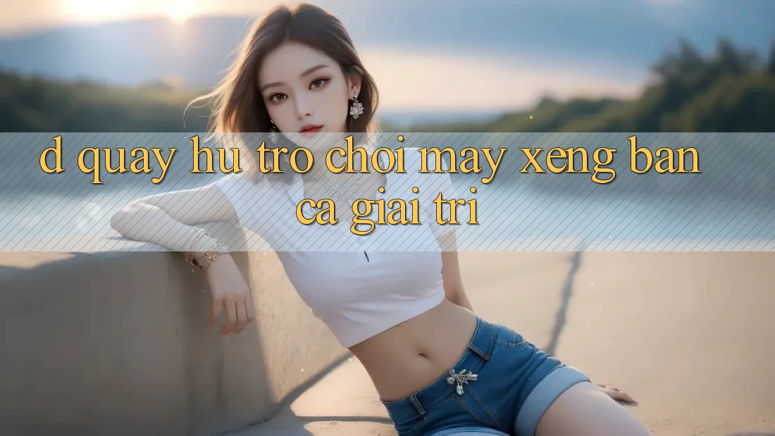 D. Quay hũ Trò chơi Máy xèng & Bắn Cá Giải Trí D. Quay hũ Trò chơi Máy xèng & Bắn Cá Giải Trí