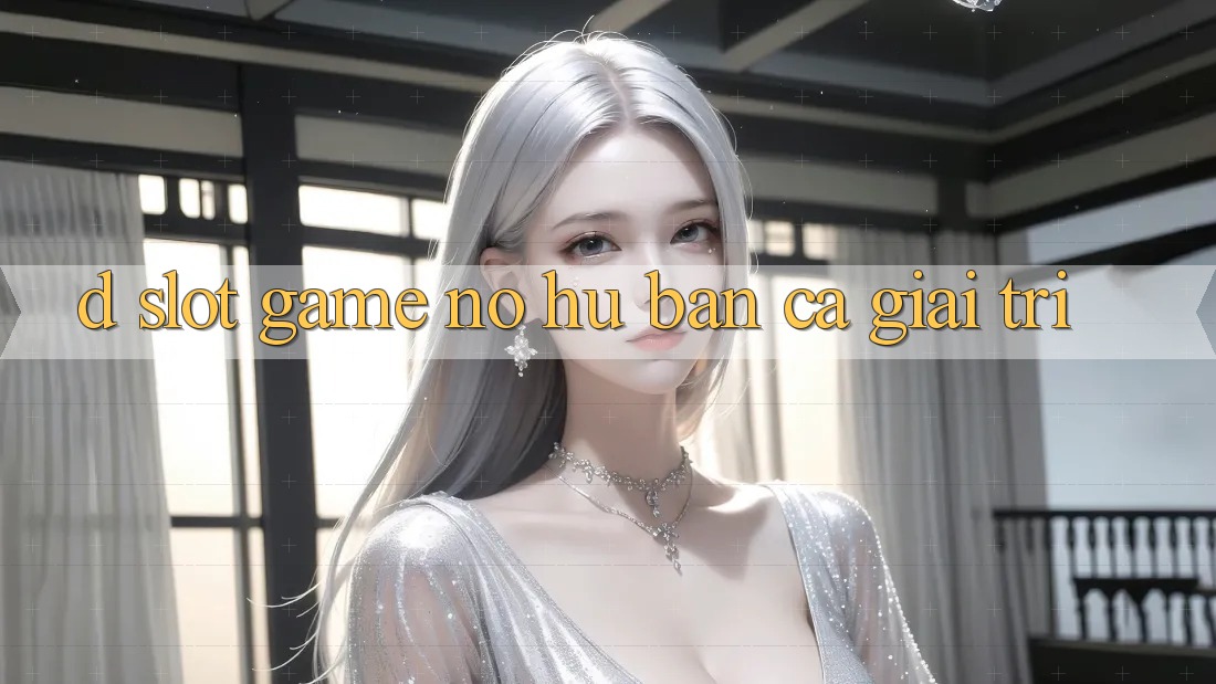 D. Slot Game Nổ Hũ & Bắn Cá Giải Trí