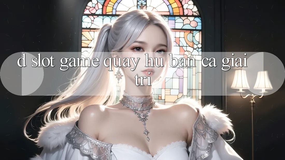 D. Slot Game Quay hũ & Bắn Cá Giải Trí D. Slot Game Quay hũ & Bắn Cá Giải Trí