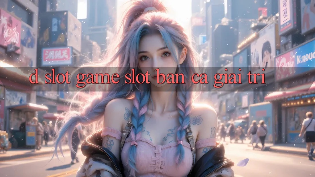 D. Slot Game Slot & Bắn Cá Giải Trí D. Slot Game Slot & Bắn Cá Giải Trí