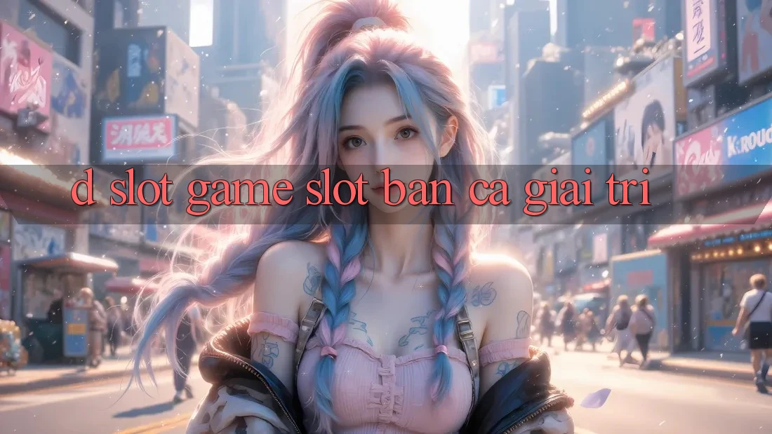D. Slot Game Slot & Bắn Cá Giải Trí D. Slot Game Slot & Bắn Cá Giải Trí