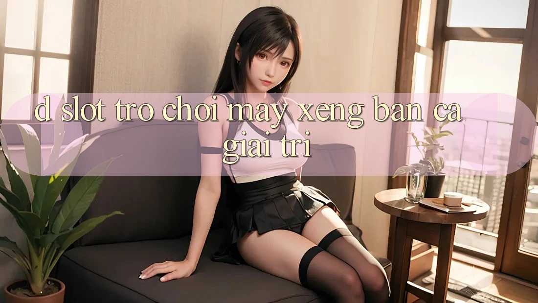 D. Slot Trò chơi Máy xèng & Bắn Cá Giải Trí