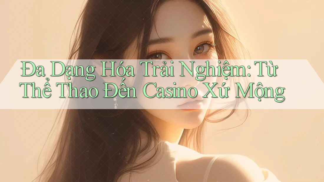 Đa Dạng Hóa Trải Nghiệm: Từ Thể Thao Đến Casino Xứ Mộng Đa Dạng Hóa Trải Nghiệm: Từ Thể Thao Đến Casino Xứ Mộng