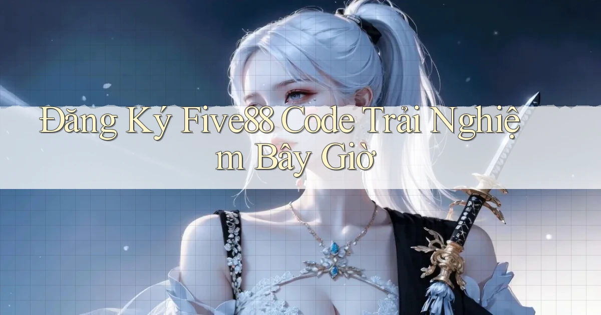 đăng ký five88 code trải nghiệm bây giờ