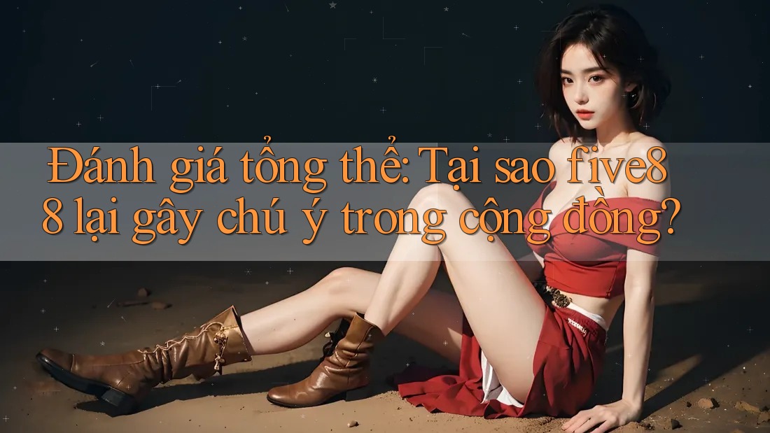 Đánh giá tổng thể: Tại sao five88 lại gây chú ý trong cộng đồng?