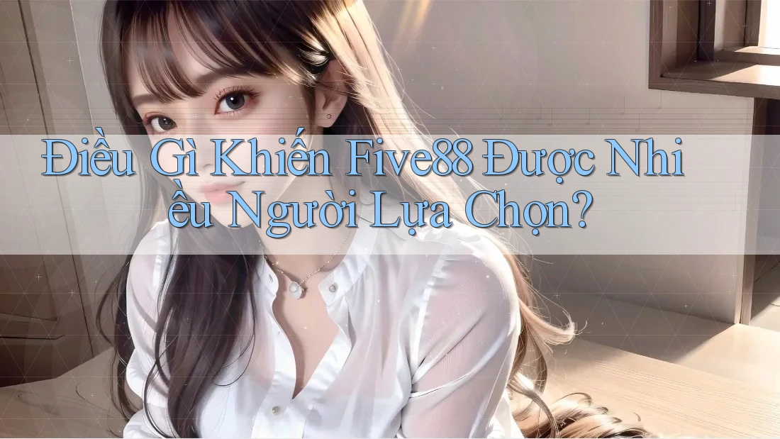 Điều Gì Khiến Five88 Được Nhiều Người Lựa Chọn?