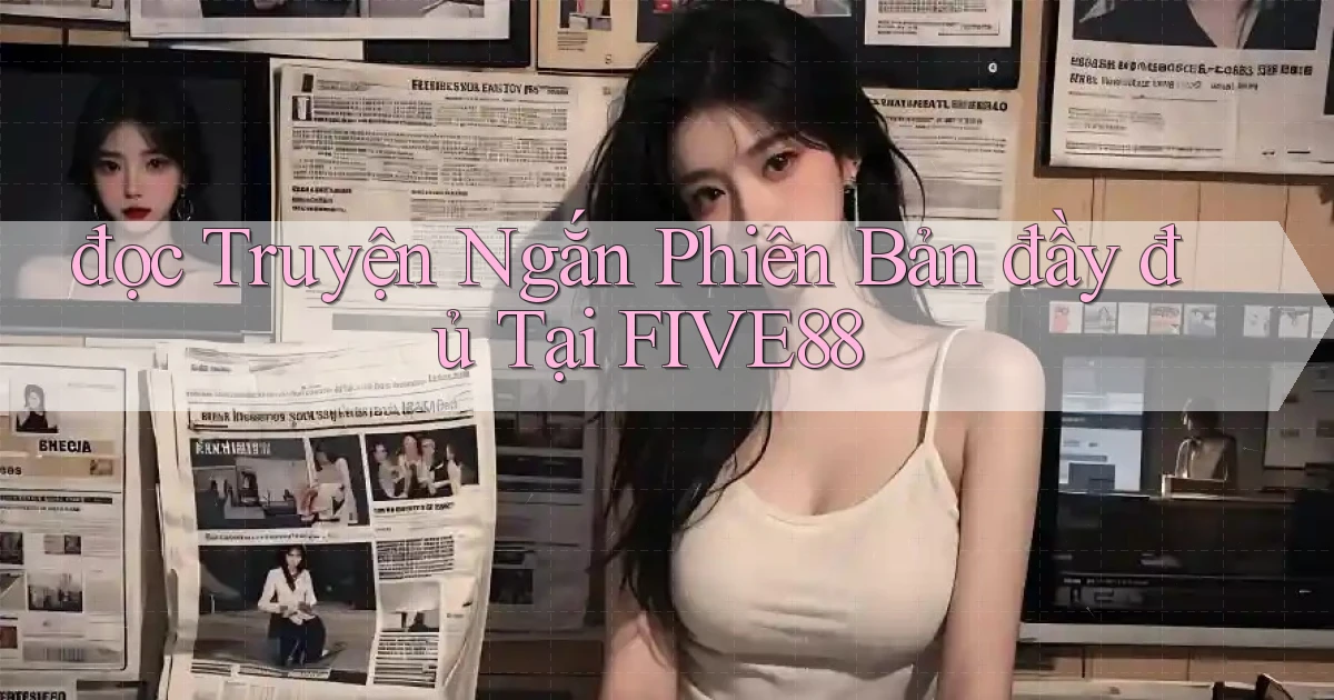 đọc truyện ngắn phiên bản đầy đủ tại five88