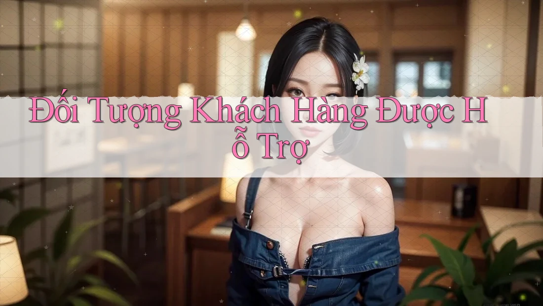 Đối Tượng Khách Hàng Được Hỗ Trợ Đối Tượng Khách Hàng Được Hỗ Trợ