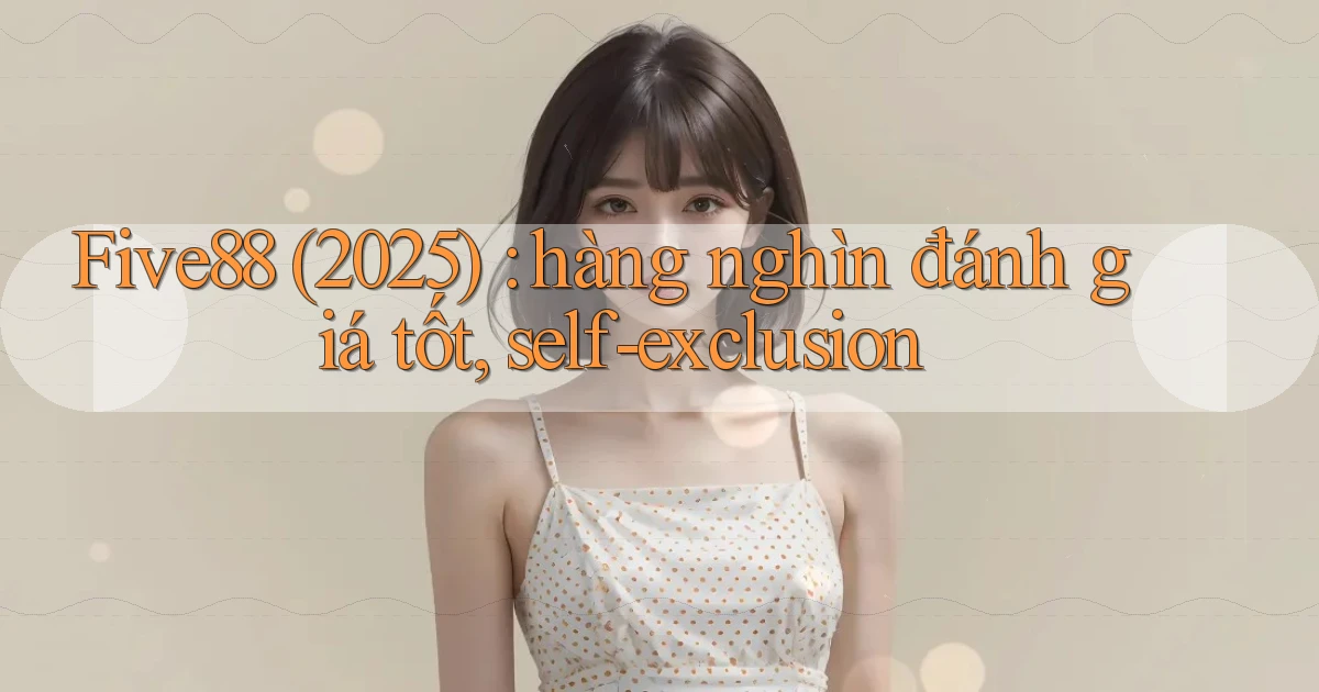 Five88 (2025) hàng nghìn đánh giá tốt, self exclusion