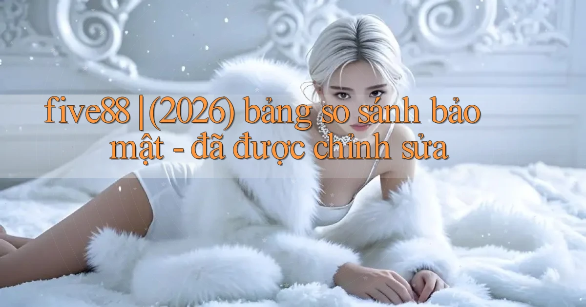 five88 (2026) bảng so sánh bảo mật   đã được chỉnh sửa
