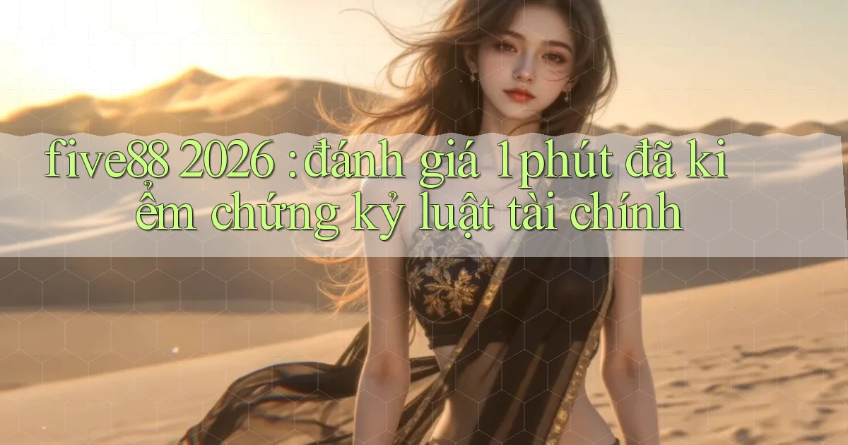 five88 2026 đánh giá 1 phút đã kiểm chứng kỷ luật tài chính