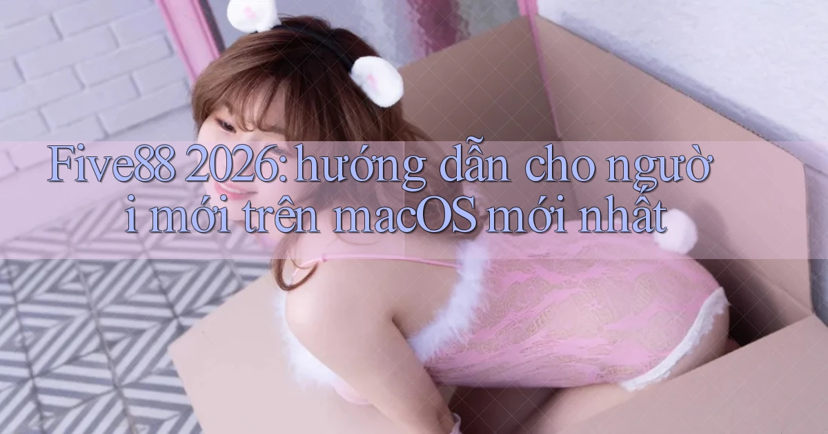 Five88 2026 hướng dẫn cho người mới trên macOS mới nhất