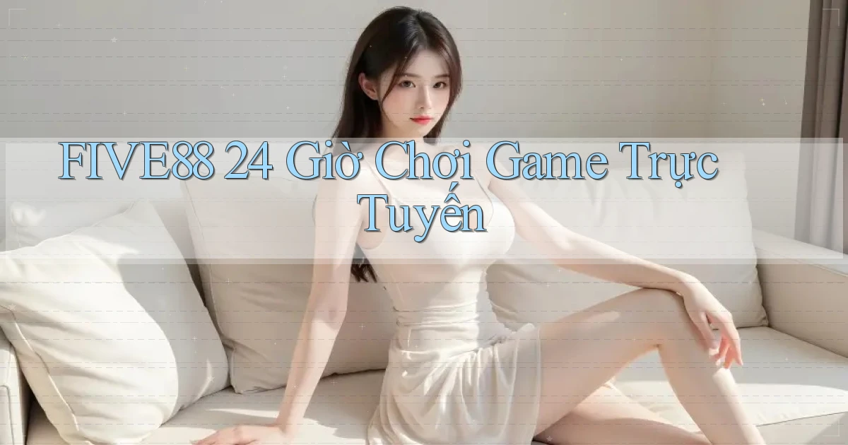 five88 24 giờ chơi game trực tuyến