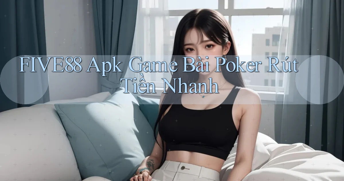 five88  apk game bài poker rút tiền nhanh