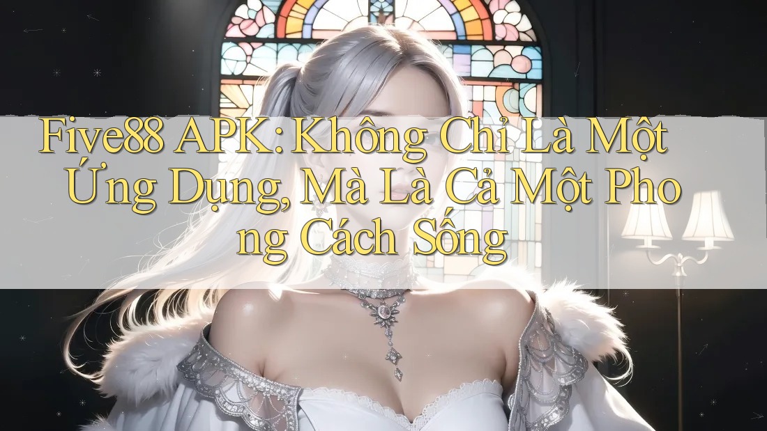 Five88 APK: Không Chỉ Là Một Ứng Dụng, Mà Là Cả Một Phong Cách Sống