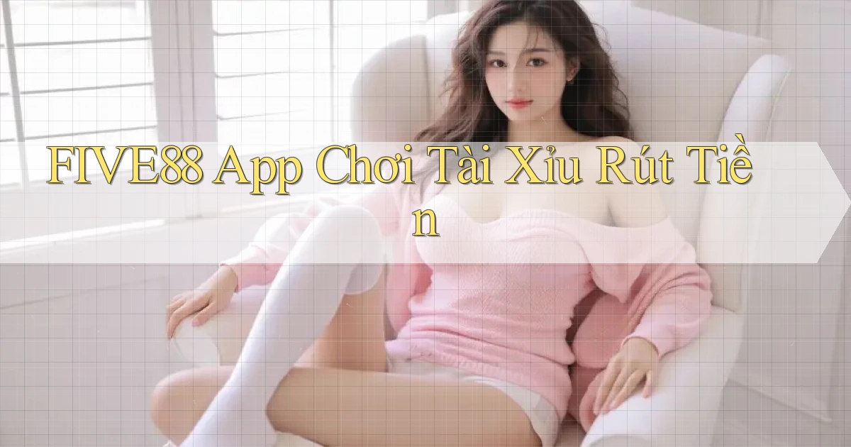 five88 app chơi tài xỉu rút tiền