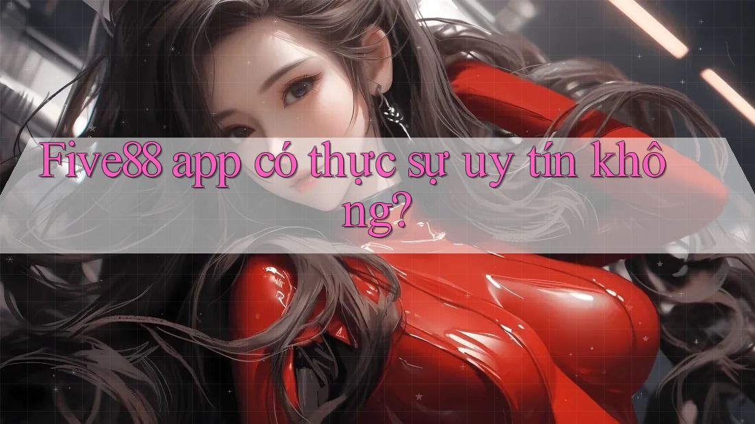 Five88 app có thực sự uy tín không?