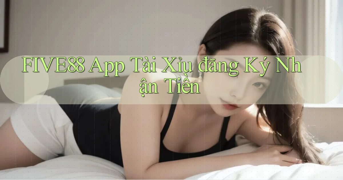 five88 app tài xỉu đăng ký nhận tiền