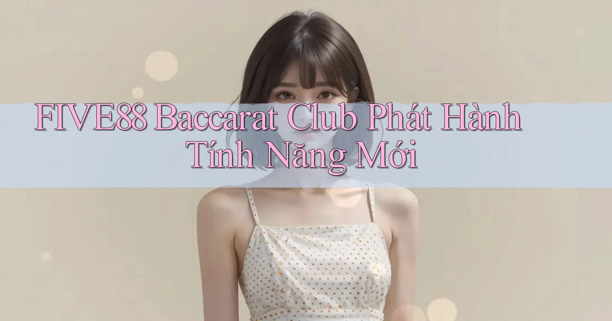 five88  baccarat club phát hành tính năng mới